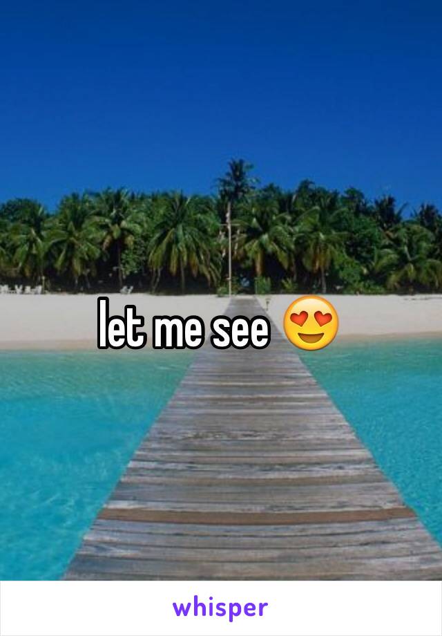 let me see 😍