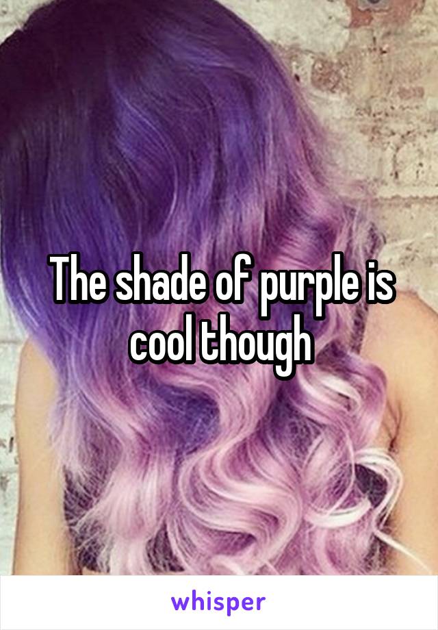 The shade of purple is cool though