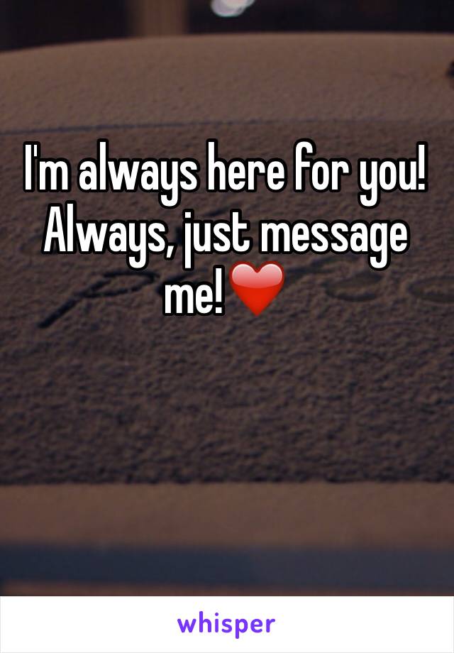 I'm always here for you! Always, just message me!❤️