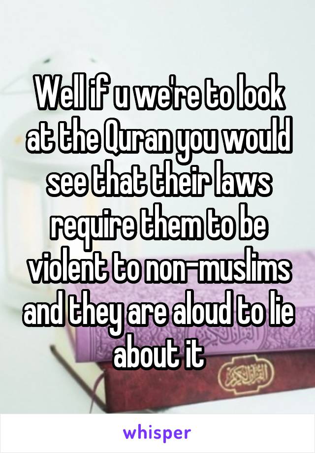 Well if u we're to look at the Quran you would see that their laws require them to be violent to non-muslims and they are aloud to lie about it