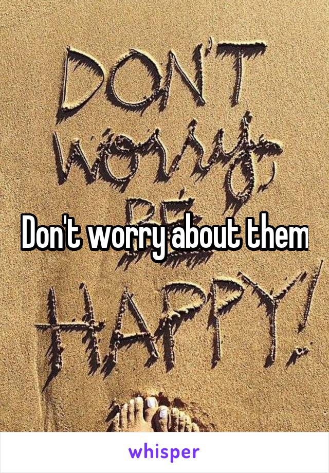 Don't worry about them