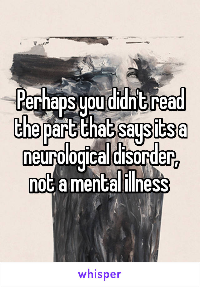 Perhaps you didn't read the part that says its a neurological disorder, not a mental illness 