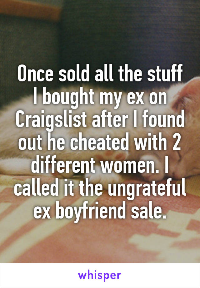 Once sold all the stuff I bought my ex on Craigslist after I found out he cheated with 2 different women. I called it the ungrateful ex boyfriend sale.