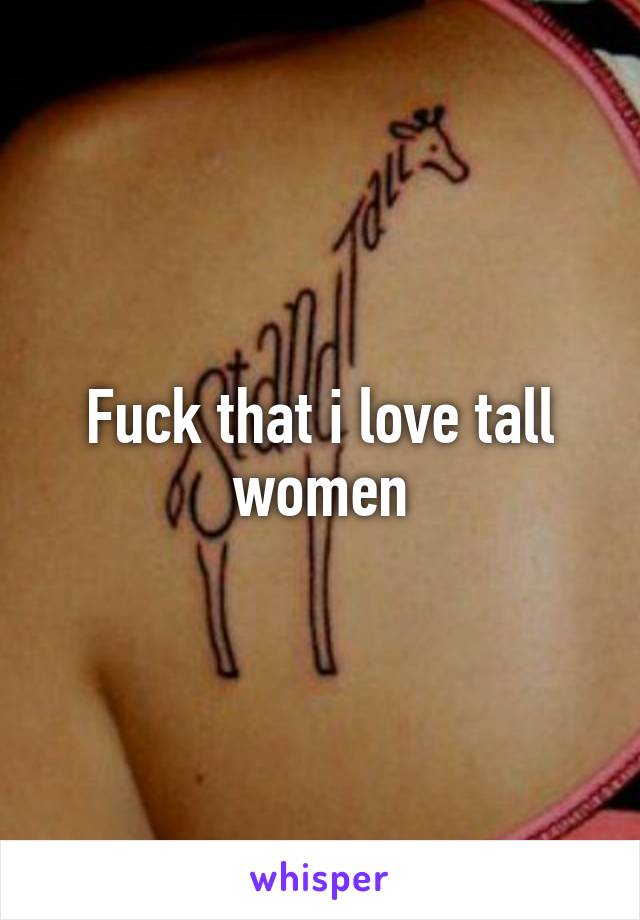 Fuck that i love tall women