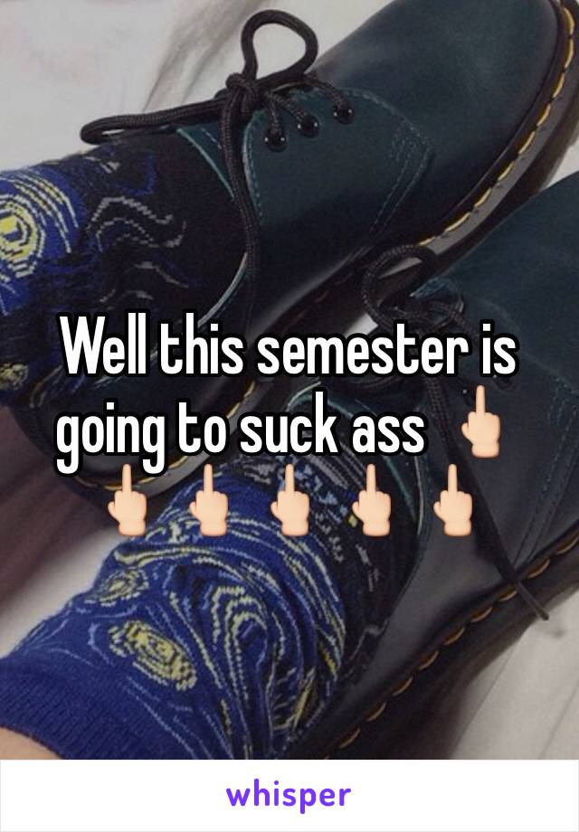 Well this semester is going to suck ass 🖕🏻🖕🏻🖕🏻🖕🏻🖕🏻🖕🏻