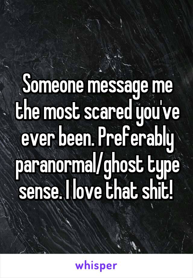 Someone message me the most scared you've ever been. Preferably paranormal/ghost type sense. I love that shit! 