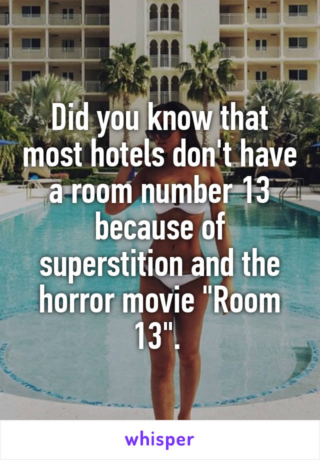 Did you know that most hotels don't have a room number 13 because of superstition and the horror movie "Room 13". 