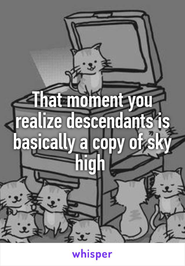 That moment you realize descendants is basically a copy of sky high 