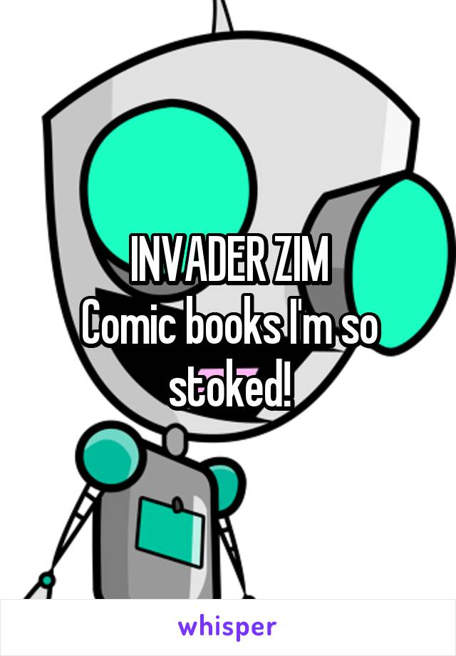 INVADER ZIM
Comic books I'm so stoked!