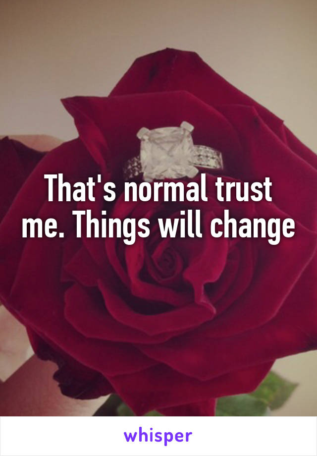 That's normal trust me. Things will change 