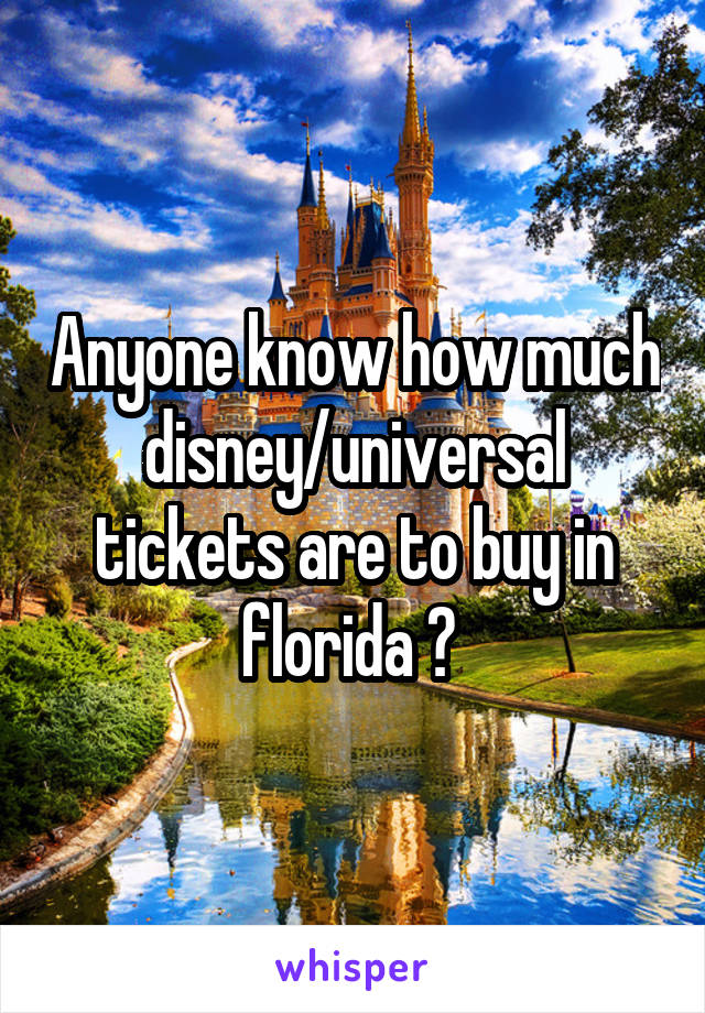 Anyone know how much disney/universal tickets are to buy in florida ? 