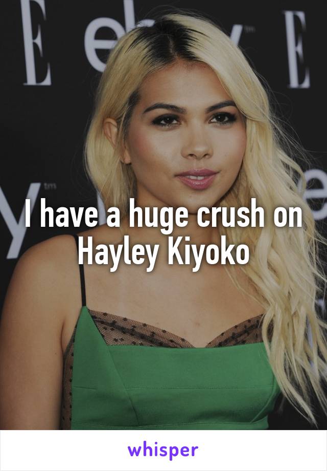 I have a huge crush on Hayley Kiyoko