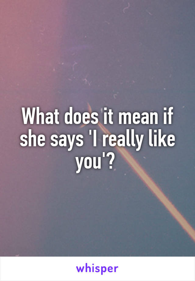 What does it mean if she says 'I really like you'? 