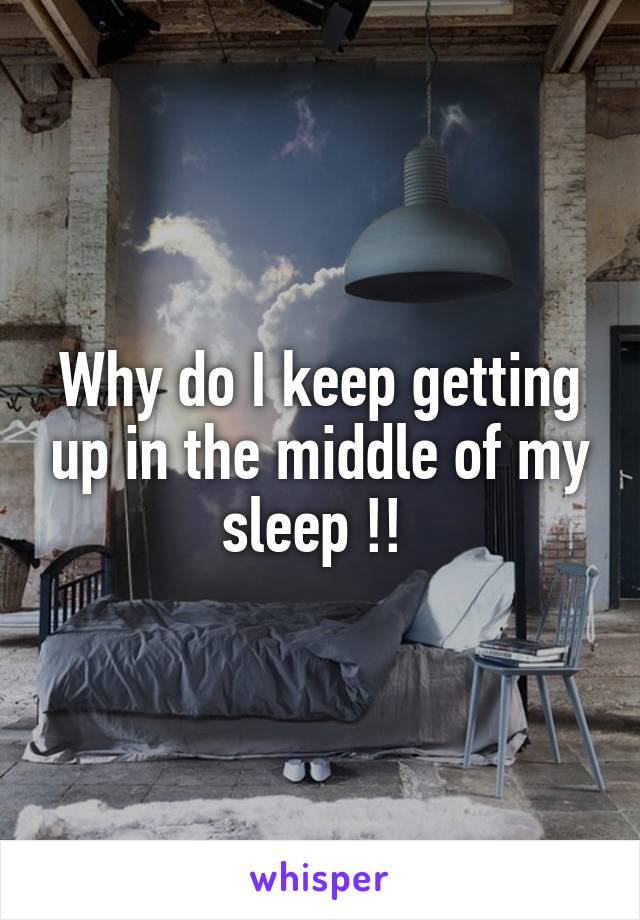 Why do I keep getting up in the middle of my sleep !! 