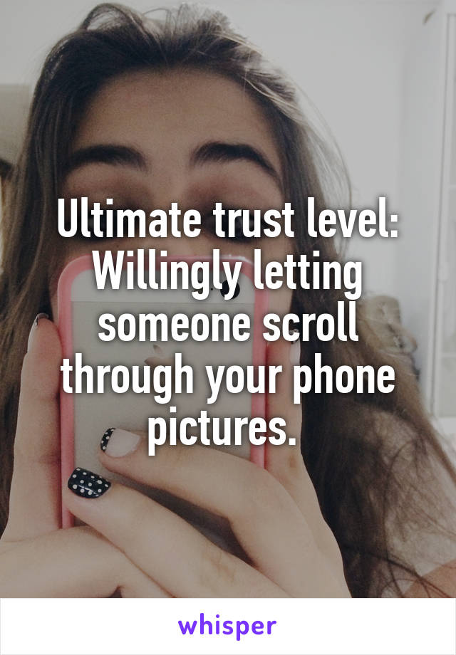 Ultimate trust level:
Willingly letting someone scroll through your phone pictures. 