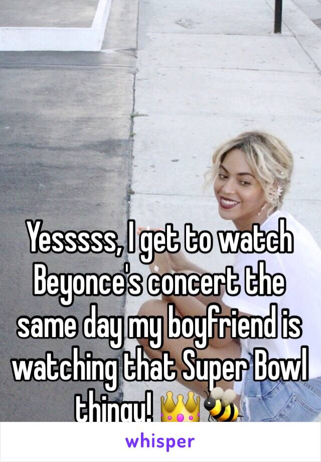 Yesssss, I get to watch Beyonce's concert the same day my boyfriend is watching that Super Bowl thingy! 👑🐝