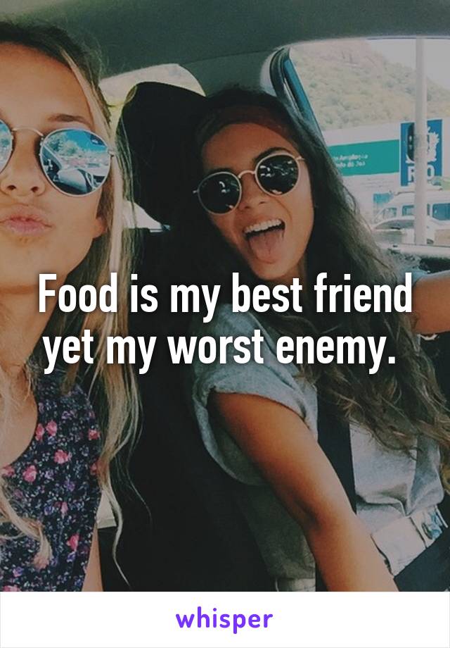 Food is my best friend yet my worst enemy. 