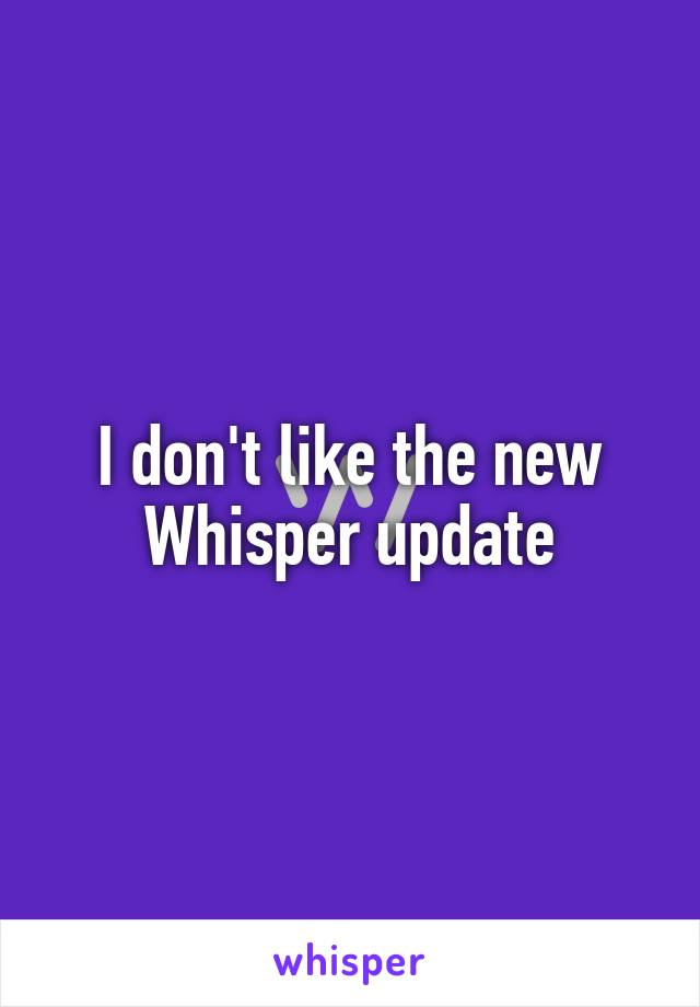 I don't like the new Whisper update