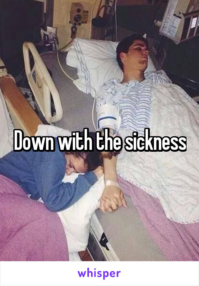 Down with the sickness