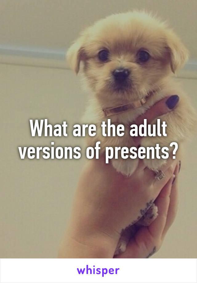 What are the adult versions of presents?