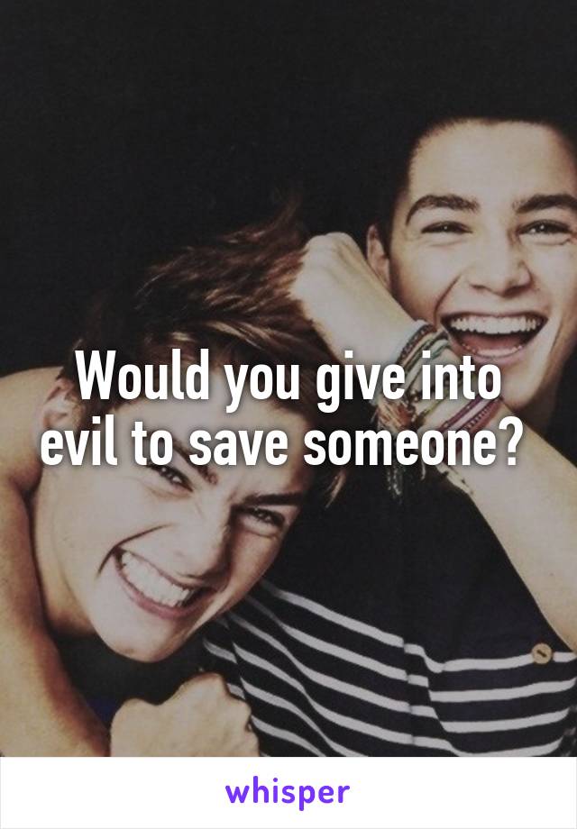 Would you give into evil to save someone? 