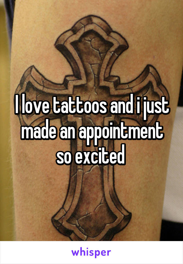 I love tattoos and i just made an appointment so excited 