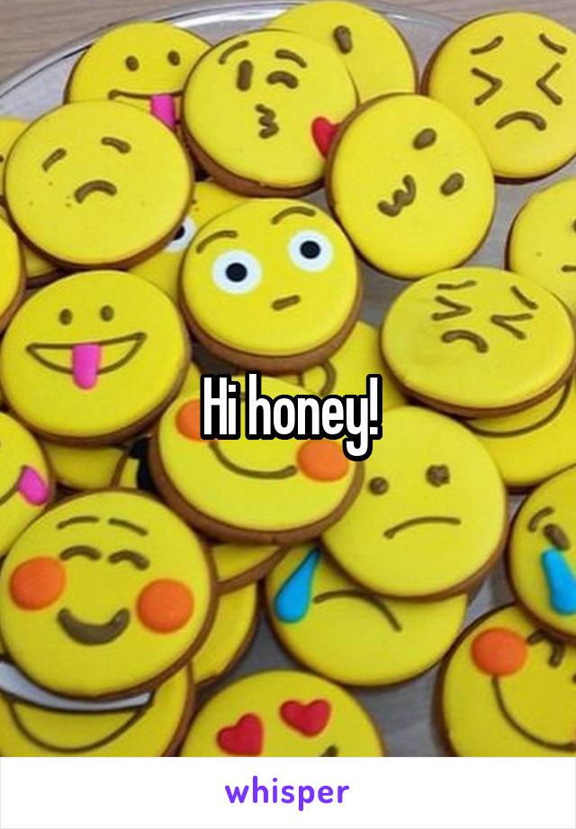 Hi honey!