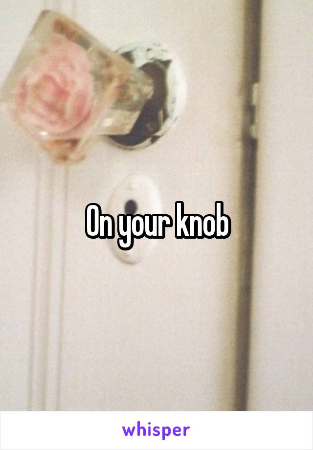 On your knob