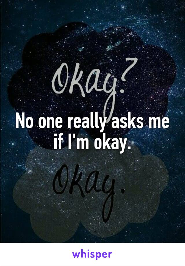 No one really asks me if I'm okay.