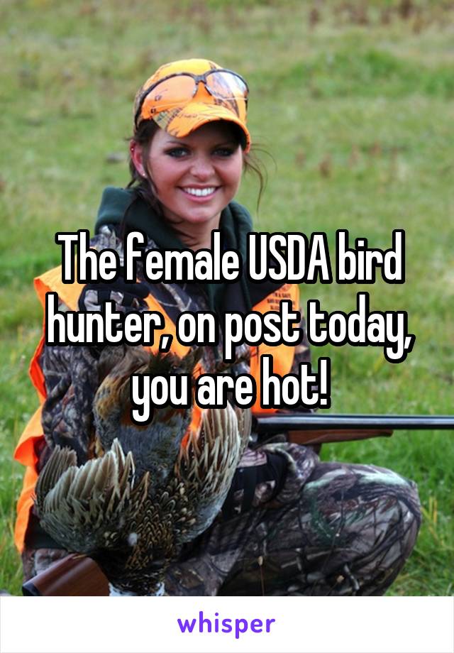 The female USDA bird hunter, on post today, you are hot!