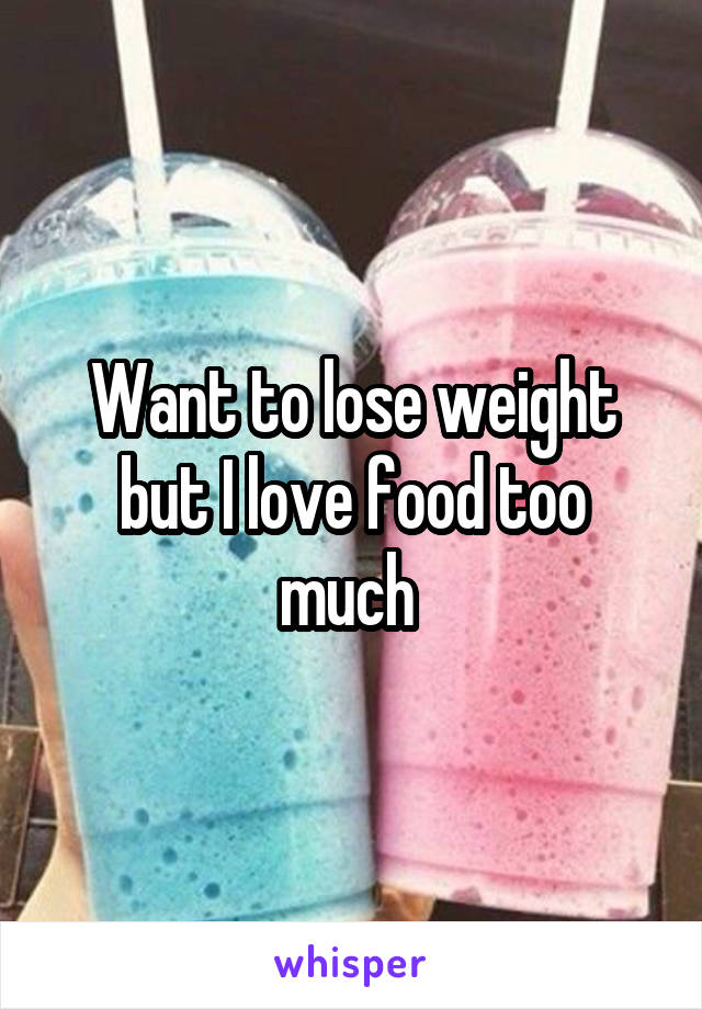 Want to lose weight but I love food too much 