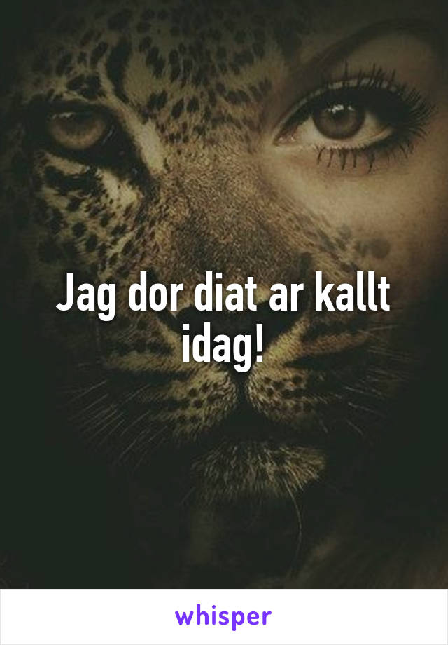 Jag dor diat ar kallt idag!