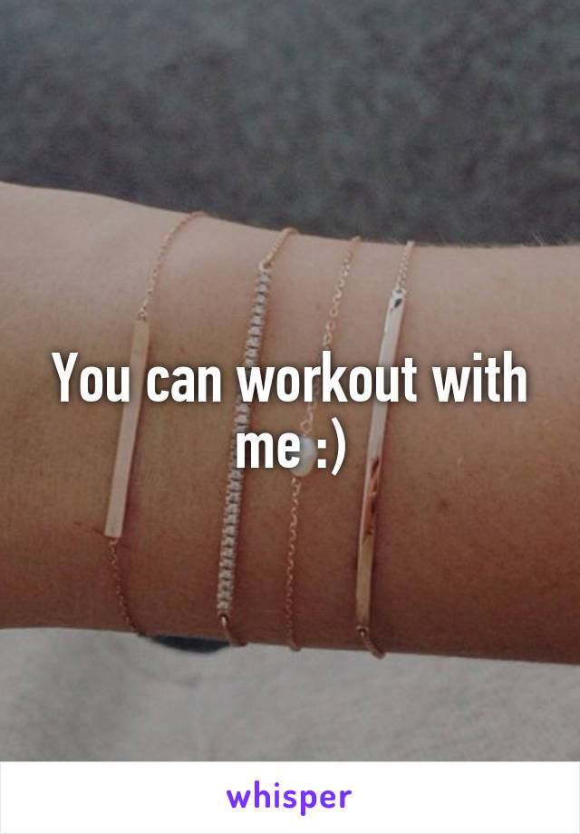 You can workout with me :)