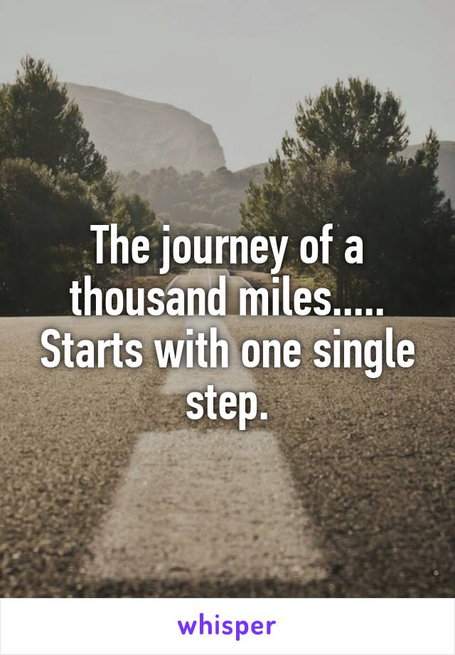 The journey of a thousand miles..... Starts with one single step.