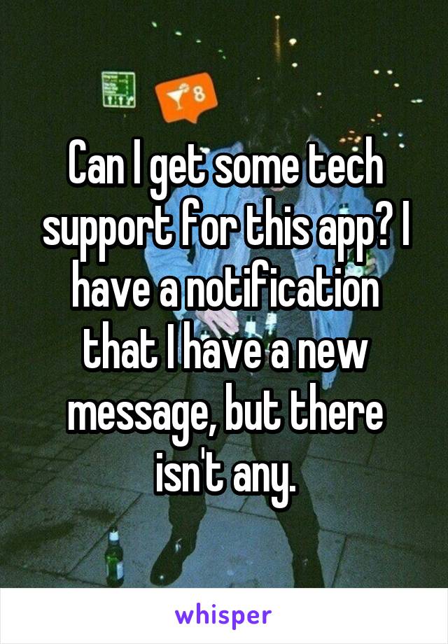 Can I get some tech support for this app? I have a notification that I have a new message, but there isn't any.