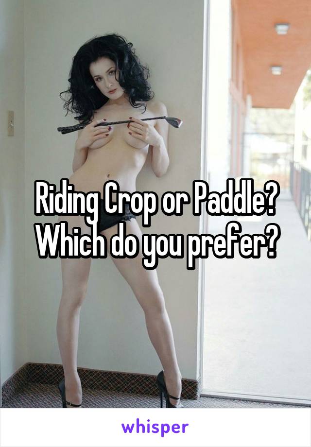 Riding Crop or Paddle? Which do you prefer?