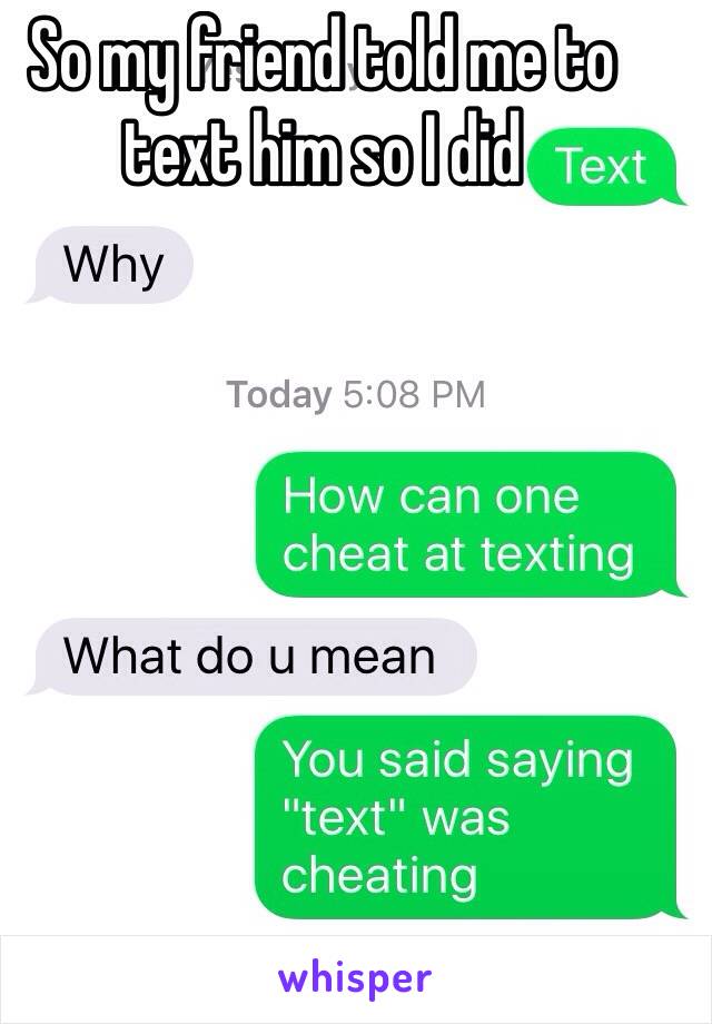 So my friend told me to text him so I did 