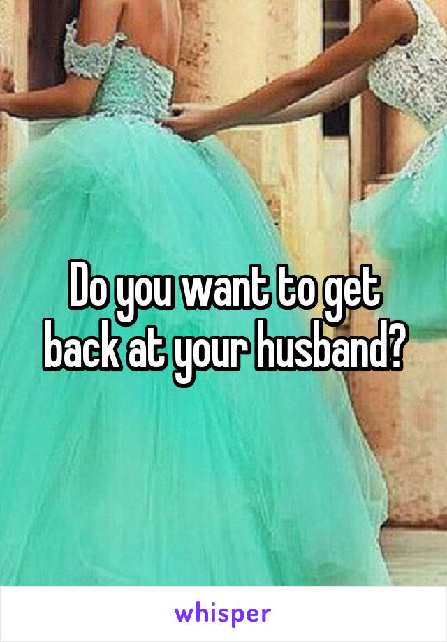 Do you want to get back at your husband?