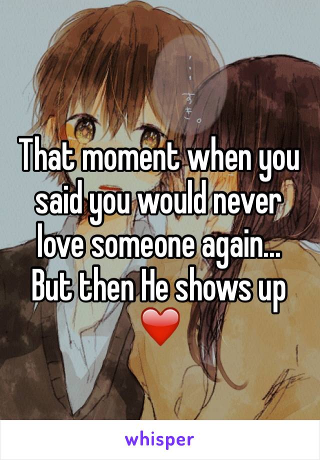 That moment when you said you would never love someone again...
But then He shows up
❤️