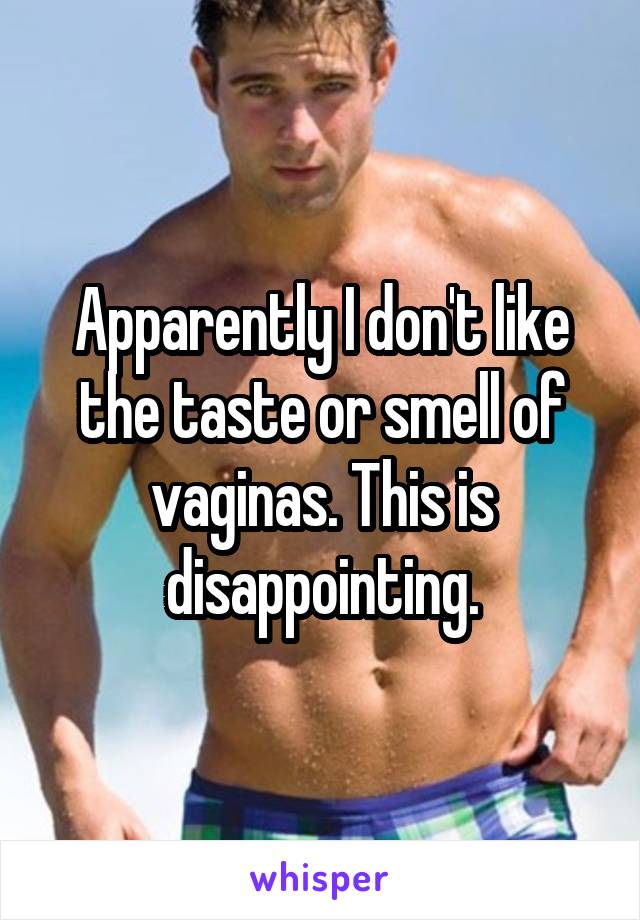 Apparently I don't like the taste or smell of vaginas. This is disappointing.