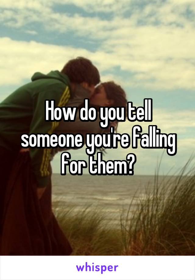 How do you tell someone you're falling for them?