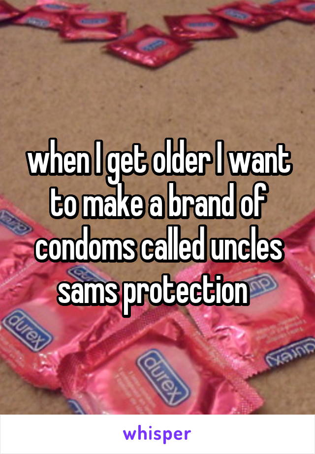 when I get older I want to make a brand of condoms called uncles sams protection  