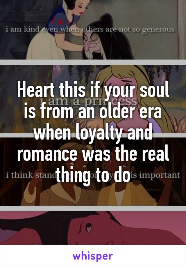 Heart this if your soul is from an older era when loyalty and romance was the real thing to do