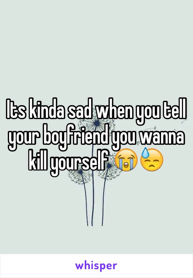 Its kinda sad when you tell your boyfriend you wanna kill yourself 😭😓