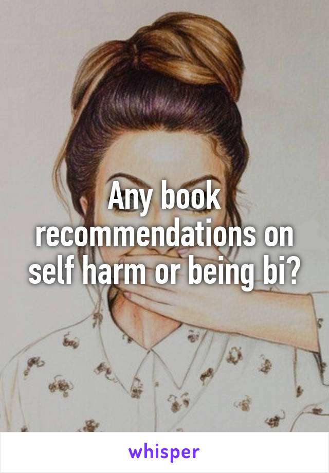 Any book recommendations on self harm or being bi?