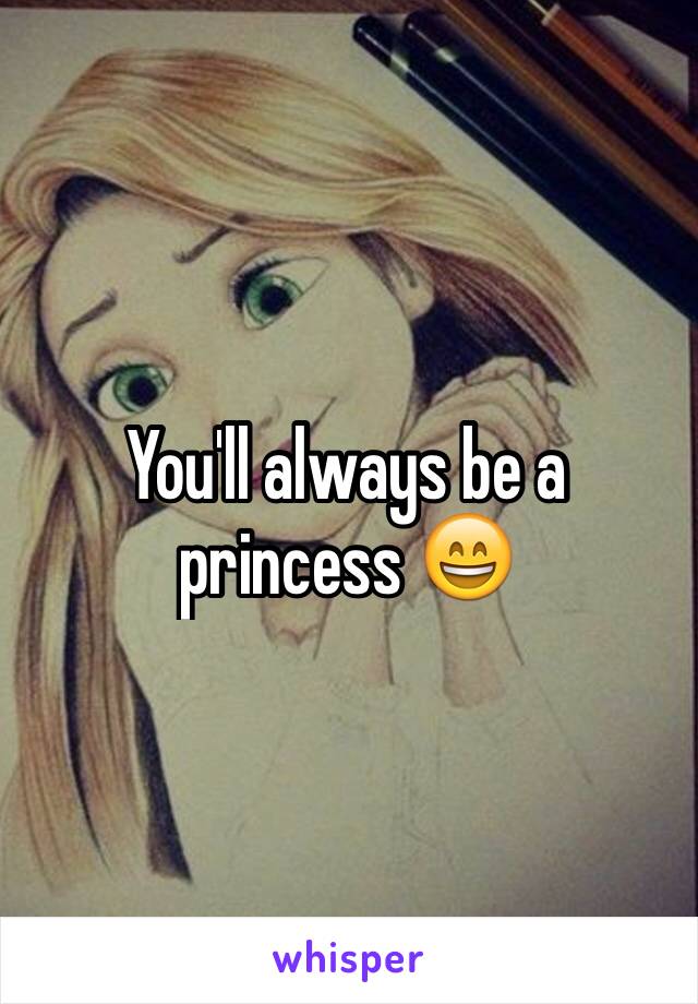 You'll always be a princess 😄