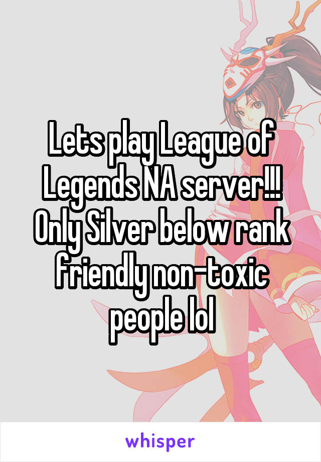 Lets play League of Legends NA server!!! Only Silver below rank friendly non-toxic people lol