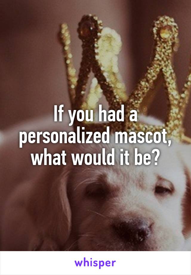 If you had a personalized mascot, what would it be?