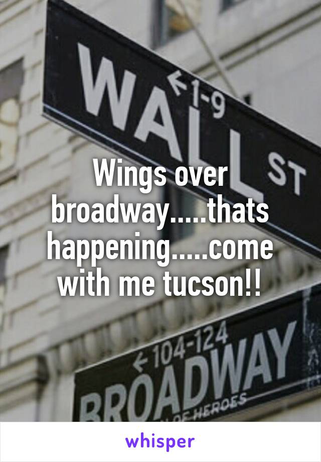 Wings over broadway.....thats happening.....come with me tucson!!