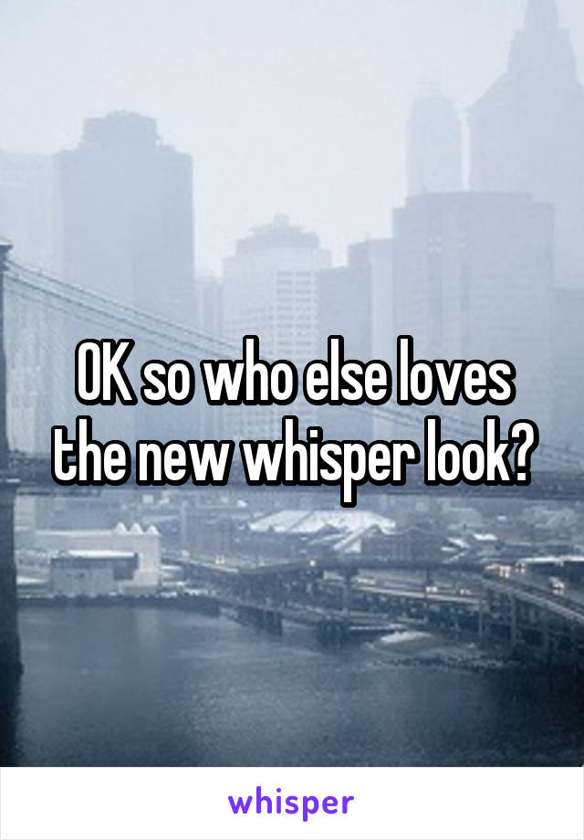 OK so who else loves the new whisper look?